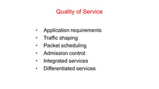 Quality of Service
• Application requirements
• Traffic shaping
• Packet scheduling
• Admission control
• Integrated services
• Differentiated services
 
