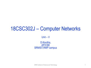 18CSC302J – Computer Networks
Unit – V
D.Kavitha,
AP/CSE
SRMIST,RMP campus
SRM Institute of Science and Technology 1
 