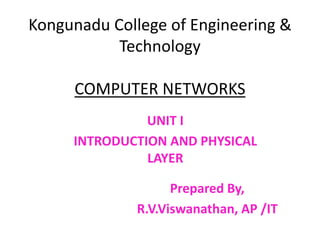 Kongunadu College of Engineering &
Technology
COMPUTER NETWORKS
Prepared By,
R.V.Viswanathan, AP /IT
UNIT I
INTRODUCTION AND PHYSICAL
LAYER
 