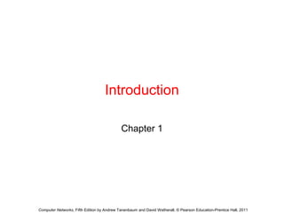 Introduction
Chapter 1
Computer Networks, Fifth Edition by Andrew Tanenbaum and David Wetherall, © Pearson Education-Prentice Hall, 2011
 