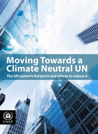 Moving Towards a
Climate Neutral UN
The UN system’s footprint and efforts to reduce it
 