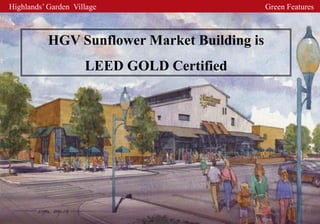 Highlands’ Garden Village                     Green Features



           HGV Sunflower Market Building is
                     LEED GOLD Certified
 