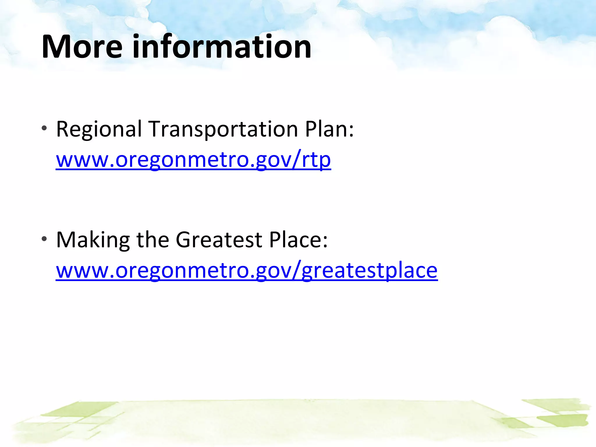 More information Regional Transportation Plan:  www.oregonmetro.gov/rtp Making the Greatest Place:  www.oregonmetro.gov/greatestplace 