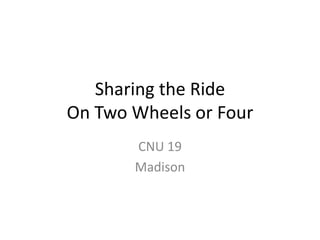Sharing the Ride On Two Wheels or Four CNU 19 Madison 