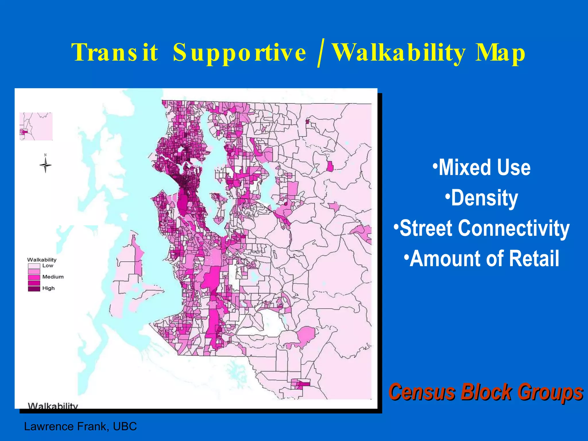 Transit  Supportive / Walkability Map Mixed Use Density Street Connectivity Amount of Retail Census Block Groups Lawrence Frank, UBC 