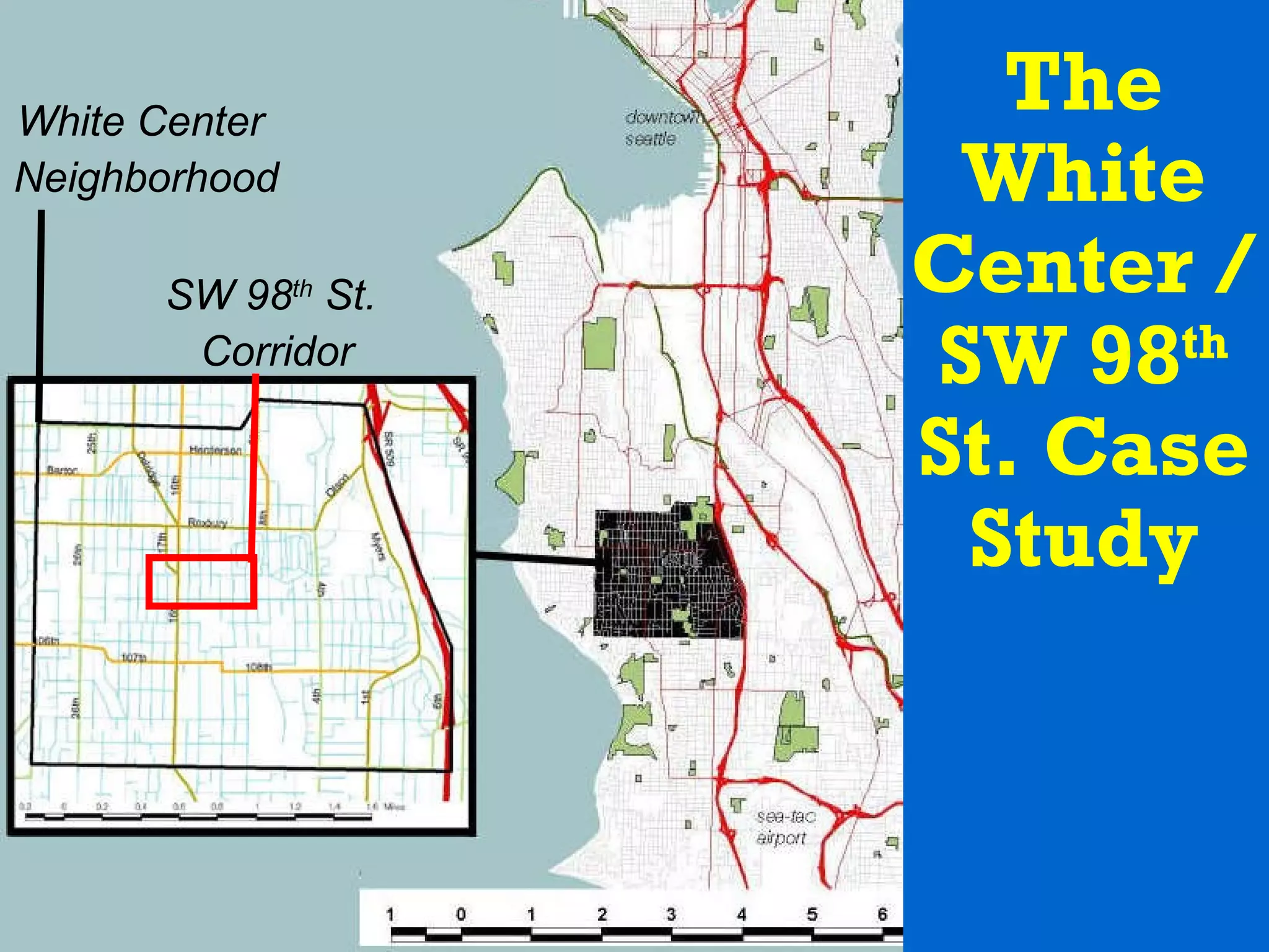 The White Center / SW 98 th  St. Case Study White Center  Neighborhood SW 98 th  St.  Corridor 