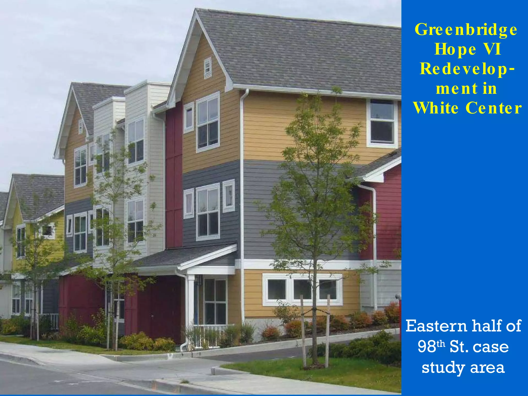 Greenbridge Hope VI Redevelop-ment in White Center Eastern half of 98 th  St. case study area 