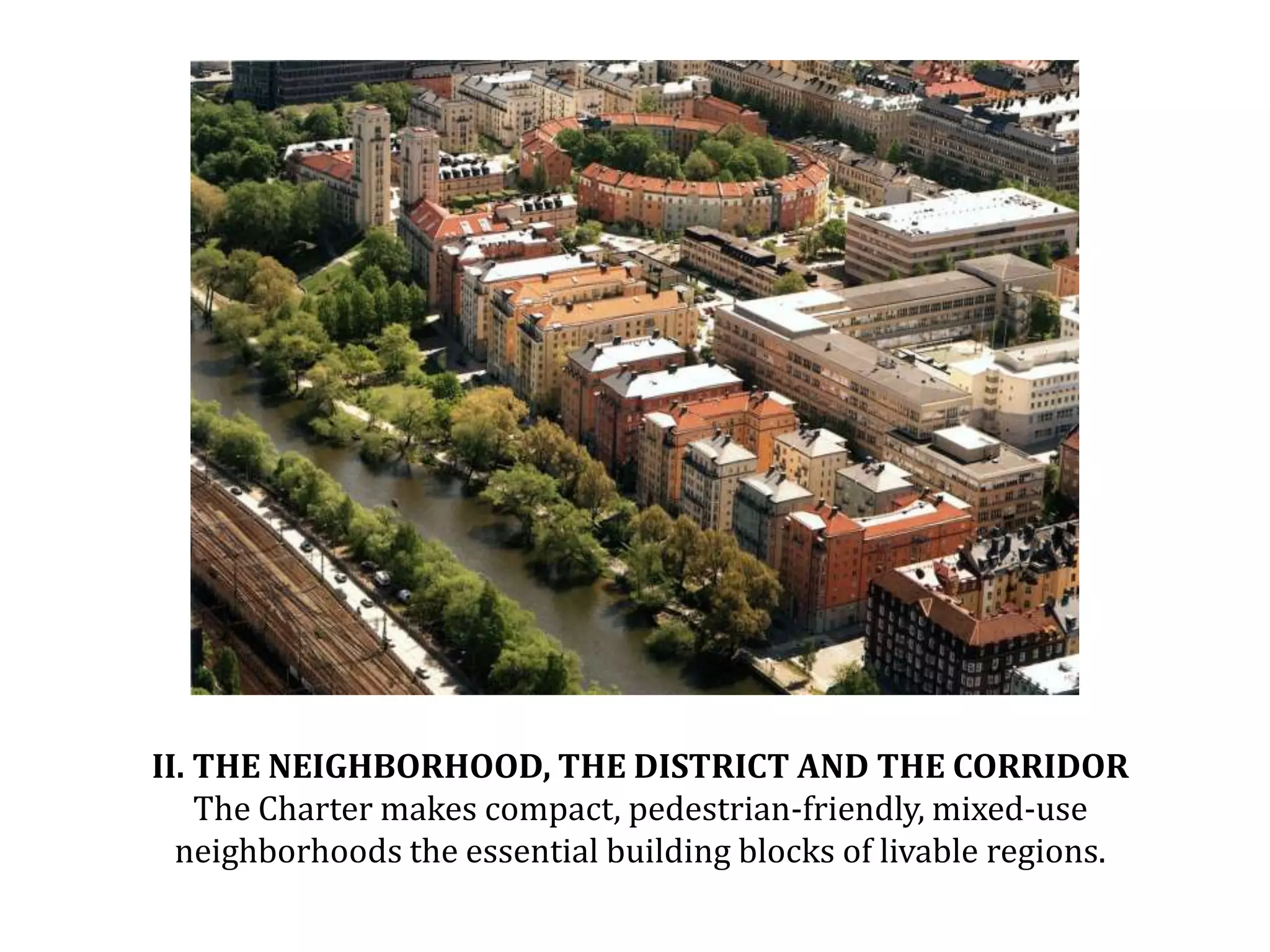 II. THE NEIGHBORHOOD, THE DISTRICT AND THE CORRIDORThe Charter makes compact, pedestrian-friendly, mixed-use neighborhoods the essential building blocks of livable regions.  Image: Sankt Erik infill development, Stockholm