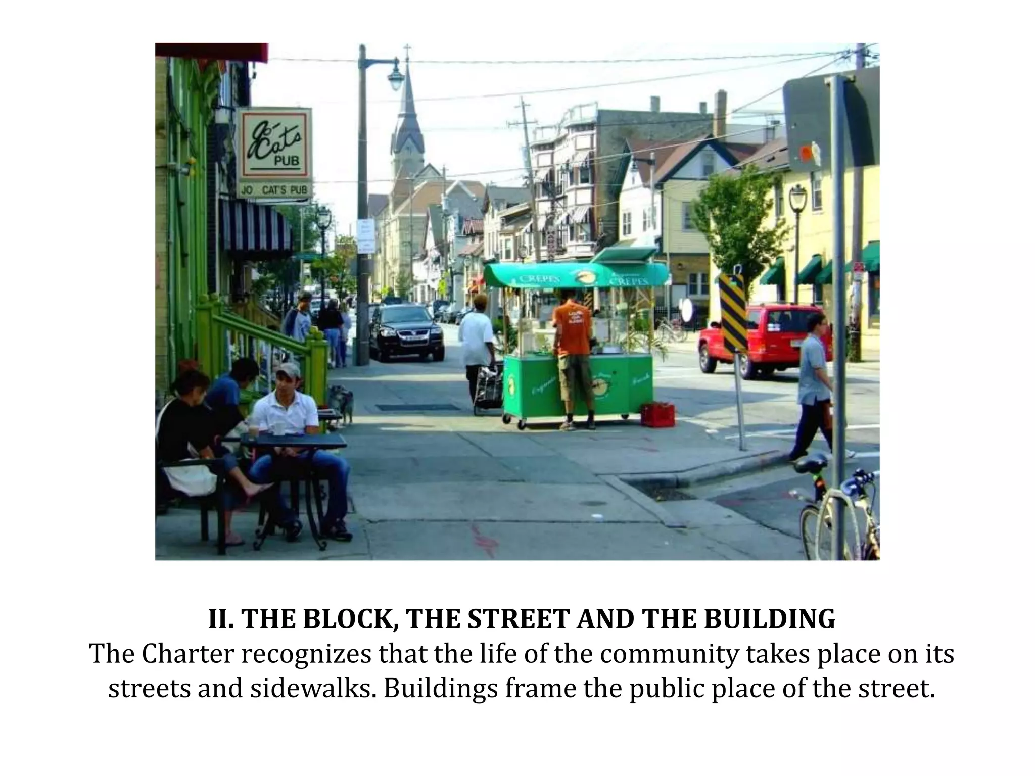 II. THE BLOCK, THE STREET AND THE BUILDINGThe Charter recognizes that the life of the community takes place on its streets and sidewalks. Buildings frame the public place of the street.Image: Brady Street, Milwaukee, CNU 