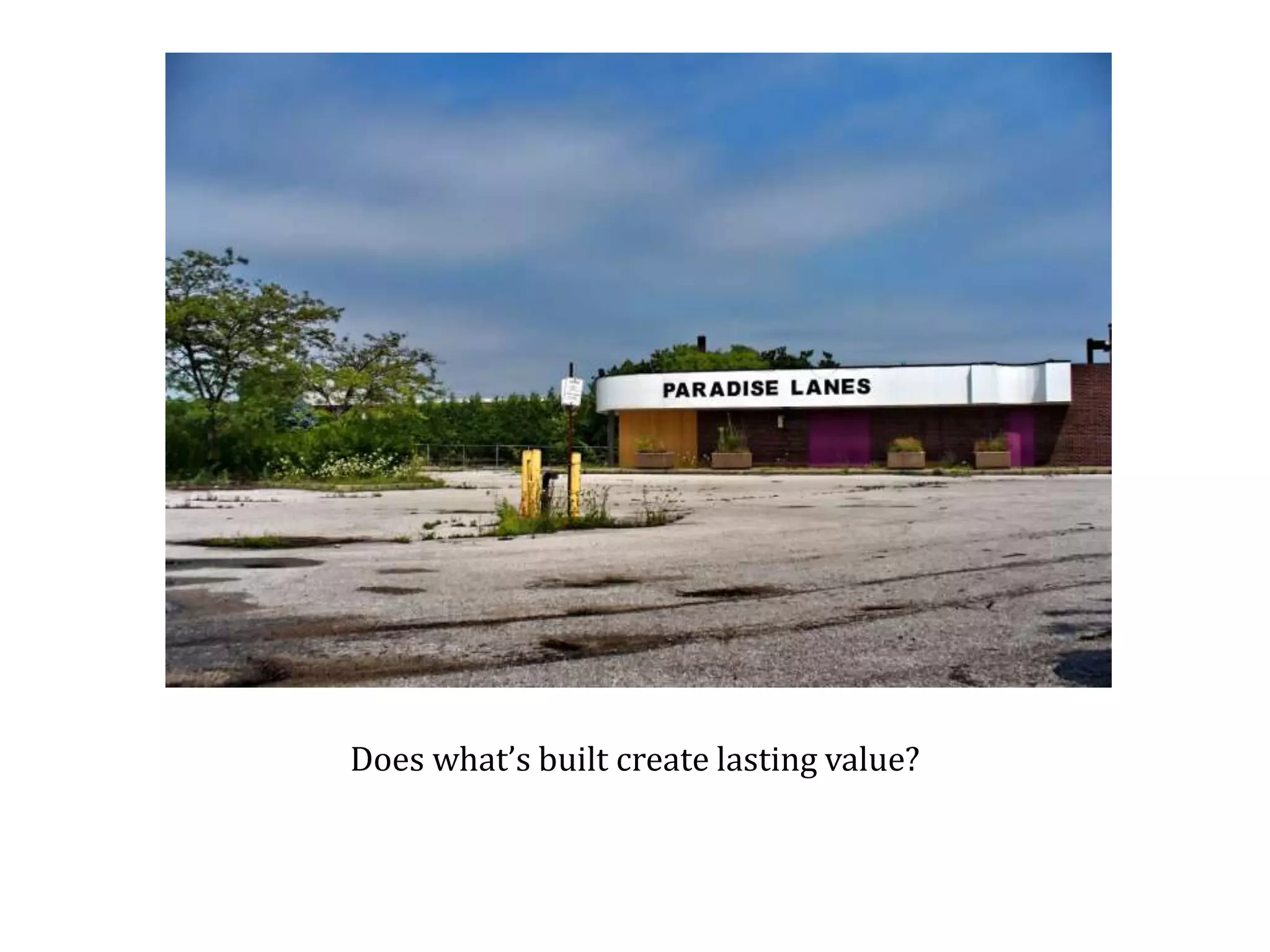 Does what’s built create lasting value? 