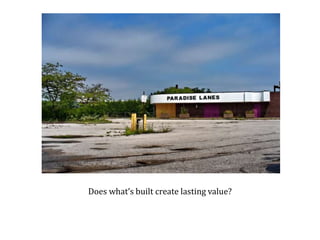 Does what’s built create lasting value? 
