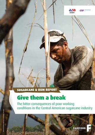 Give them a break
The bitter consequences of poor working
conditions in the Central American sugarcane industry
SUGARCANE & RUM REPORT
WorkerharvestingsugarcaneinChichigalpa,Nicaragua
 