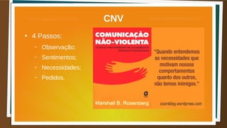 CNV
●
4 Passos:
– Observação;
– Sentimentos;
– Necessidades;
– Pedidos.
 