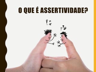 O QUE É ASSERTIVIDADE?
 