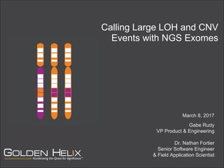 Calling Large LOH and CNV
Events with NGS Exomes
March 8, 2017
Gabe Rudy
VP Product & Engineering
Dr. Nathan Fortier
Senior Software Engineer
& Field Application Scientist
 