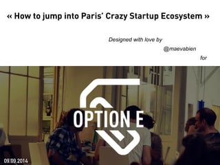 « How to jump into Paris’ Crazy Startup Ecosystem » 
Designed with love by 
@maevabien 
for 
09.09.2014 
 