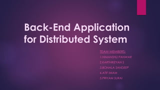 Back-End Application
for Distributed System
TEAM MEMBERS:
1.HIMANSHU PANWAR
2.KARTHIKEYAN S
3.BONALA SANDEEP
4.ATIF IMAM
5.PRIYAM SURAI
 