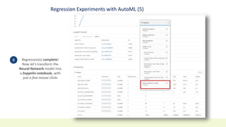 Regression Experiments with AutoML (5)
Regression(s) complete!
Now let’s transform the
Neural Network model into
a Zeppelin notebook, with
just a few mouse clicks
8
 