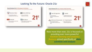 Looking To the Future: Oracle 21c
Now more than ever, 21c is focused on
providing ever more powerful
machine learning and analytics
features aimed specifically at data
scientists and analysts
 
