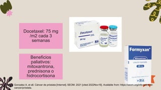 Docetaxel: 75 mg
/m2 cada 3
semanas
Beneficios
paliativos:
mitoxantrona,
prednisona o
hidrocortisona
Gonzalez A, et all. C...