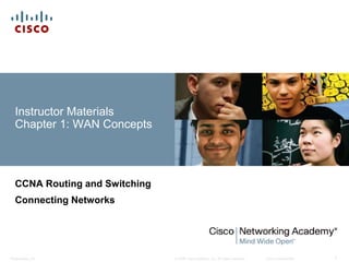 © 2008 Cisco Systems, Inc. All rights reserved. Cisco ConfidentialPresentation_ID 1
Instructor Materials
Chapter 1: WAN Concepts
CCNA Routing and Switching
Connecting Networks
 