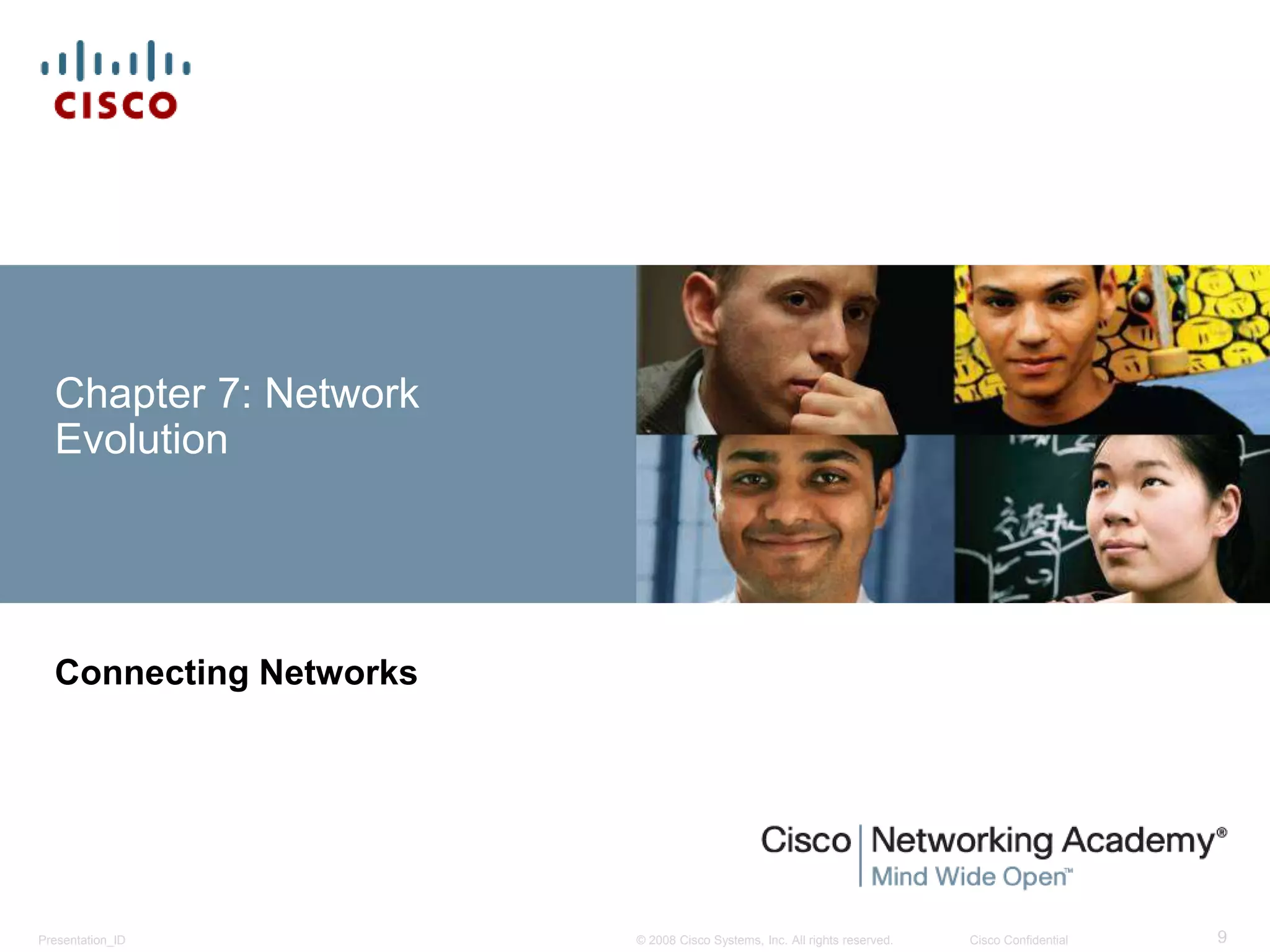 © 2008 Cisco Systems, Inc. All rights reserved. Cisco ConfidentialPresentation_ID 9
Chapter 7: Network
Evolution
Connecting Networks
 