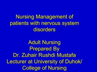 Nursing Management of
patients with nervous system
disorders
Adult Nursing
Prepared By
Dr. Zuhair Rushdi Mustafa
Lecturer at University of Duhok/
College of Nursing
 