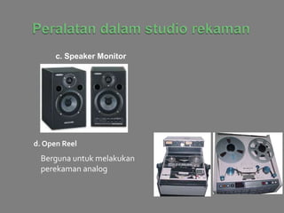 c. Speaker Monitor
d. Open Reel
Berguna untuk melakukan
perekaman analog
 