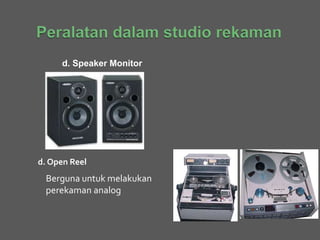 d. Speaker Monitor
d. Open Reel
Berguna untuk melakukan
perekaman analog
 