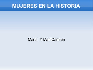 MUJERES EN LA HISTORIA




     María Y Mari Carmen
 
