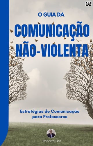 COMUNICAÇÃO
NÃO-VIOLENTA
Estratégias de Comunicação
para Professores
O GUIA DA
Roberto Lico
 