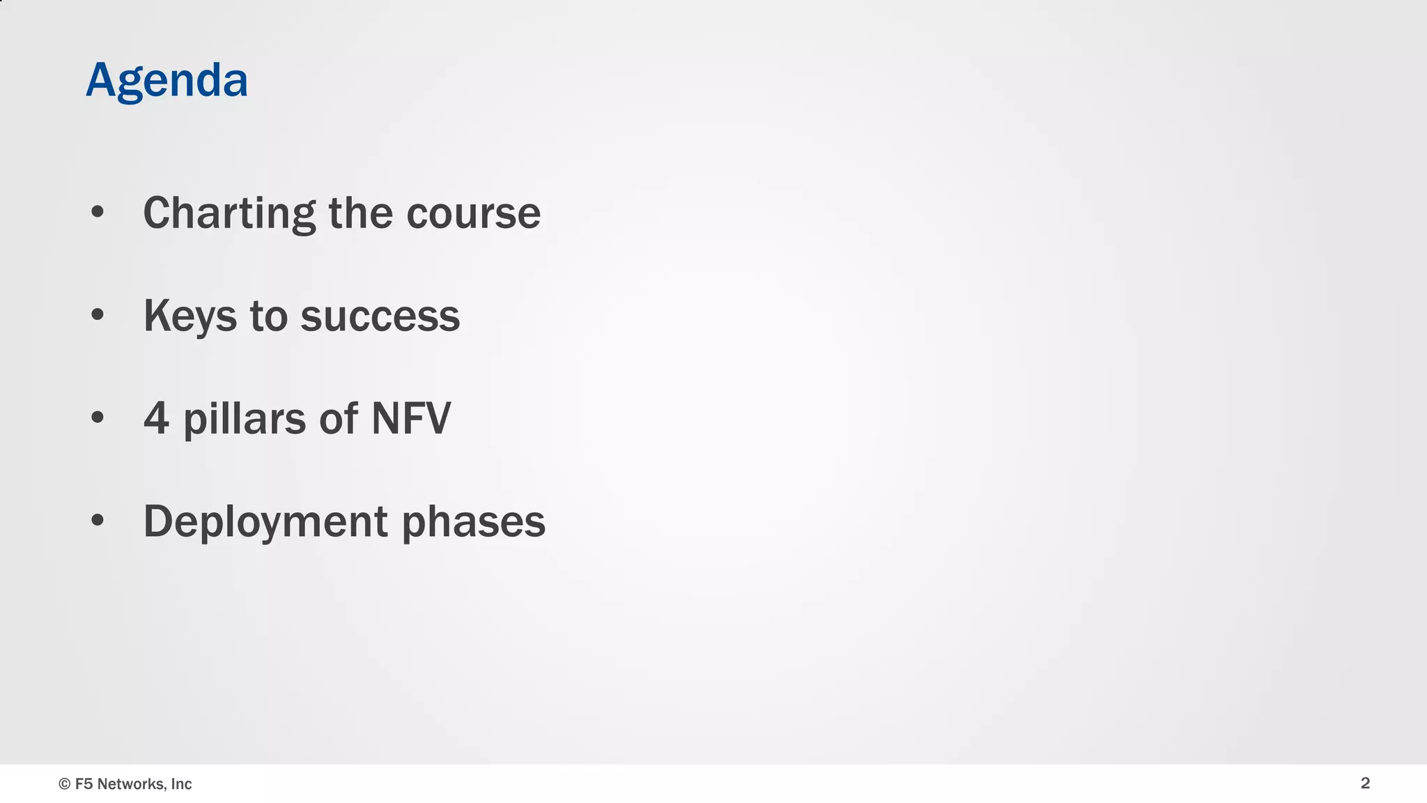 Agenda
• Charting the course
• Keys to success

• 4 pillars of NFV
• Deployment phases

© F5 Networks, Inc

2

 