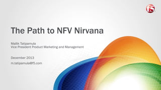 The Path to NFV Nirvana
Mallik Tatipamula
Vice President Product Marketing and Management
December 2013
m.tatipamula@f5.com

 