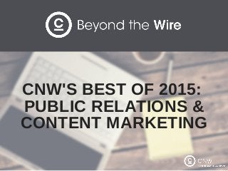 CNW'S BEST OF 2015: 
PUBLIC RELATIONS &
CONTENT MARKETING
 