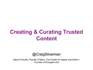 @CraigSilverman
Adjunct Faculty, Poynter | Fellow, Tow Center for Digital Journalism |
Founder of Emergent.info
Creating & Curating Trusted
Content
 