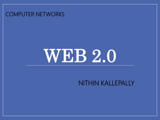 WEB 2.0
NITHIN KALLEPALLY
COMPUTER NETWORKS
 