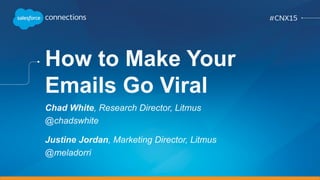 How to Make Your
Emails Go Viral
Chad White, Research Director, Litmus
@chadswhite
Justine Jordan, Marketing Director, Litmus
@meladorri
 