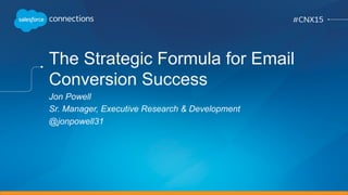 The Strategic Formula for Email
Conversion Success
Jon Powell
Sr. Manager, Executive Research & Development
@jonpowell31
 