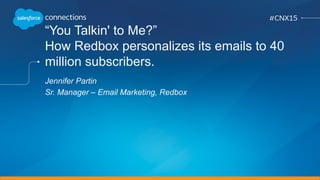 “You Talkin' to Me?”
How Redbox personalizes its emails to 40
million subscribers.
Jennifer Partin
Sr. Manager – Email Marketing, Redbox
 
