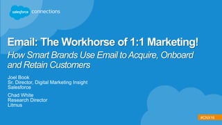 #CNX16
How Smart Brands Use Email toAcquire, Onboard
and Retain Customers
Joel Book
Sr. Director, Digital Marketing Insight
Salesforce
Chad White
Research Director
Litmus
Email: The Workhorse of 1:1 Marketing!
 