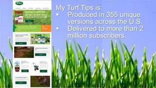 My Turf Tips links subscribers
to lawn care and product
information – specific for their
zip code!
 
