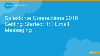 #CNX16
Salesforce Connections 2016
Getting Started: 1:1 Email
Messaging
 