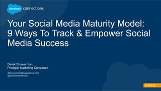 #CNX16
Your Social Media Maturity Model:
9 Ways To Track & Empower Social
Media Success
Derek Showerman
Principal Marketing Consultant
dshowerman@salesforce.com
@derekshowerman
 