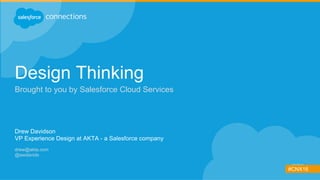#CNX16
Design Thinking
Brought to you by Salesforce Cloud Services
Drew Davidson
VP Experience Design at AKTA - a Salesforce company
drew@akta.com
@awdavids
 