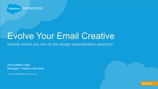 #CNX16
Evolve Your Email Creative
Identify where you are on the design sophistication spectrum
Anna Meier Litten
Manager, Creative Services
anna.meier@salesforce.com
 