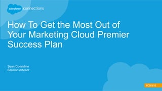 #CNX16
How To Get the Most Out of
Your Marketing Cloud Premier
Success Plan
Sean Considine
Solution Advisor
 
