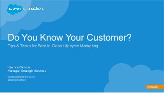 #CNX16
Do You Know Your Customer?
Tips & Tricks for Best in Class Lifecycle Marketing
Kandice Carlson
Manager, Strategic Services
kcarlson@salesforce.com
@kandicecarlson
 