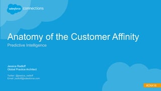 #CNX16
Anatomy of the Customer Affinity
Predictive Intelligence
Jessica Radloff
Global Practice Architect
Twitter: @jessica_radloff
Email: jradloff@salesforce.com
 