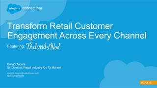 #CNX16
Transform Retail Customer
Engagement Across Every Channel
Featuring:
Dwight Moore
Sr. Director, Retail Industry Go To Market
dwight.moore@salesforce.com
@dwightpmoore
 