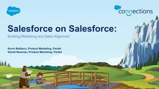 Salesforce on Salesforce:
Building Marketing and Sales Alignment
Kevin Baldacci, Product Marketing, Pardot
Daniel Newman, Product Marketing, Pardot
 